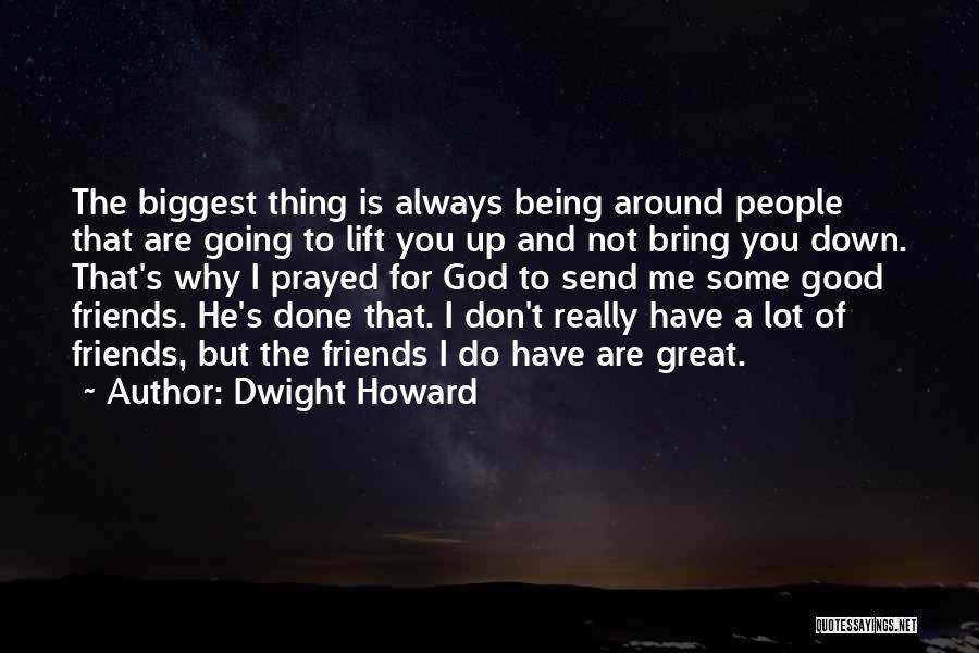 Dwight Howard Quotes: The Biggest Thing Is Always Being Around People That Are Going To Lift You Up And Not Bring You Down.