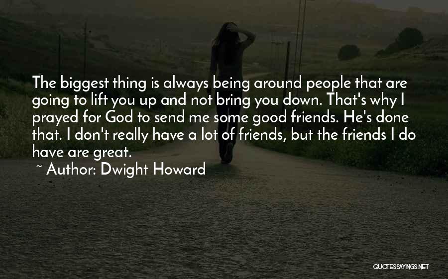 Dwight Howard Quotes: The Biggest Thing Is Always Being Around People That Are Going To Lift You Up And Not Bring You Down.