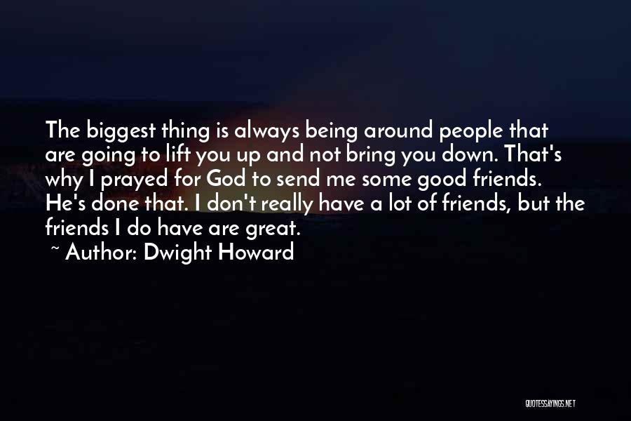 Dwight Howard Quotes: The Biggest Thing Is Always Being Around People That Are Going To Lift You Up And Not Bring You Down.