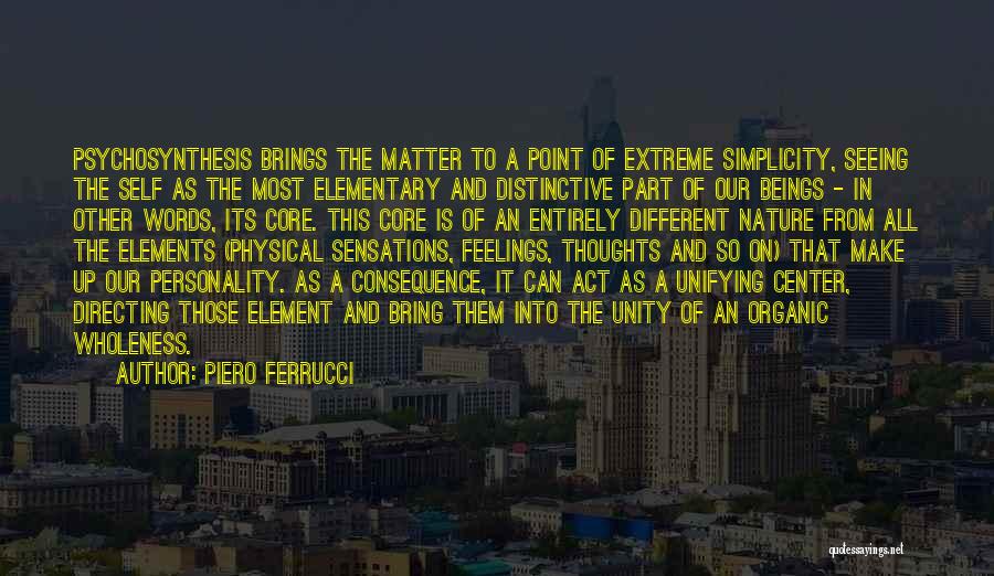 Piero Ferrucci Quotes: Psychosynthesis Brings The Matter To A Point Of Extreme Simplicity, Seeing The Self As The Most Elementary And Distinctive Part