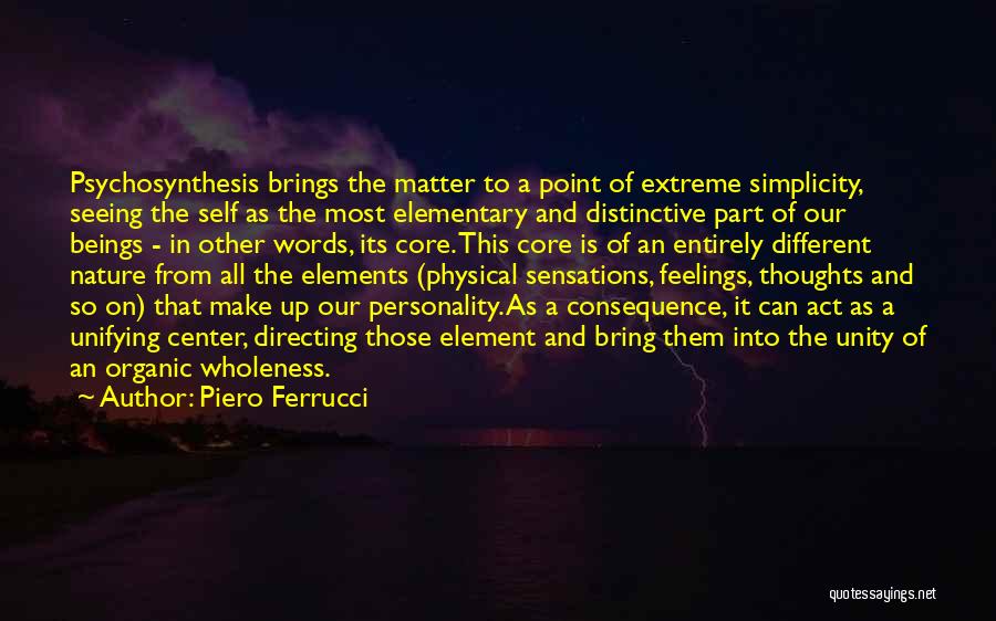 Piero Ferrucci Quotes: Psychosynthesis Brings The Matter To A Point Of Extreme Simplicity, Seeing The Self As The Most Elementary And Distinctive Part