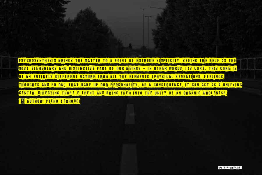 Piero Ferrucci Quotes: Psychosynthesis Brings The Matter To A Point Of Extreme Simplicity, Seeing The Self As The Most Elementary And Distinctive Part