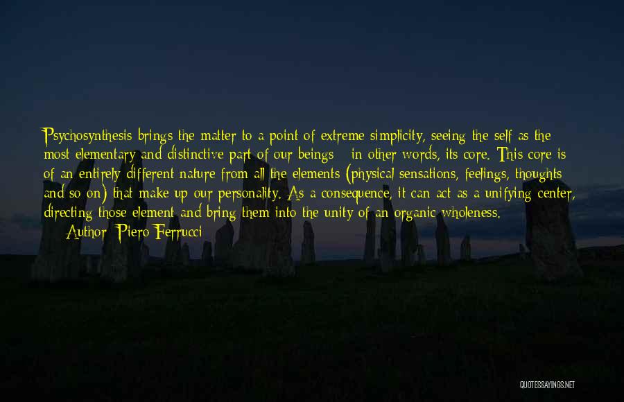 Piero Ferrucci Quotes: Psychosynthesis Brings The Matter To A Point Of Extreme Simplicity, Seeing The Self As The Most Elementary And Distinctive Part