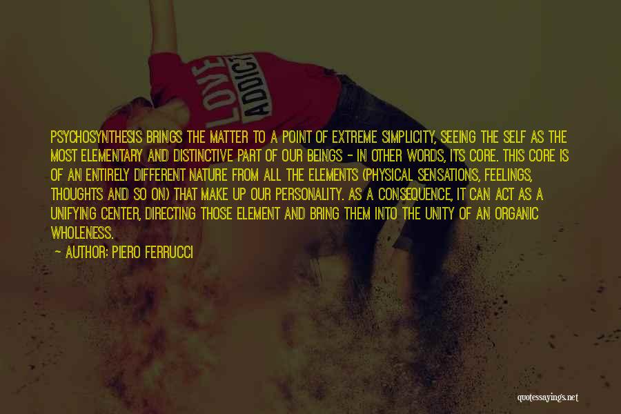 Piero Ferrucci Quotes: Psychosynthesis Brings The Matter To A Point Of Extreme Simplicity, Seeing The Self As The Most Elementary And Distinctive Part