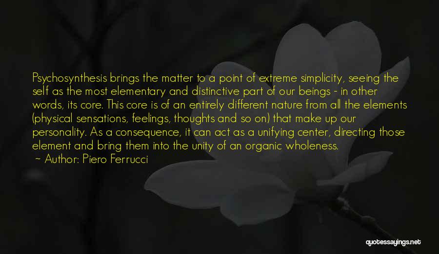 Piero Ferrucci Quotes: Psychosynthesis Brings The Matter To A Point Of Extreme Simplicity, Seeing The Self As The Most Elementary And Distinctive Part