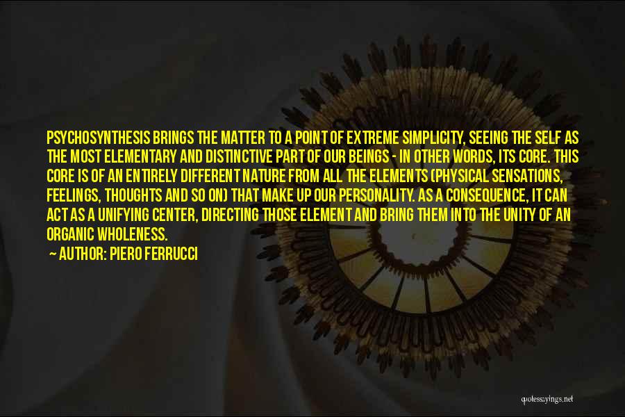 Piero Ferrucci Quotes: Psychosynthesis Brings The Matter To A Point Of Extreme Simplicity, Seeing The Self As The Most Elementary And Distinctive Part