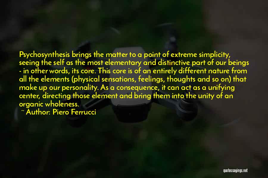 Piero Ferrucci Quotes: Psychosynthesis Brings The Matter To A Point Of Extreme Simplicity, Seeing The Self As The Most Elementary And Distinctive Part