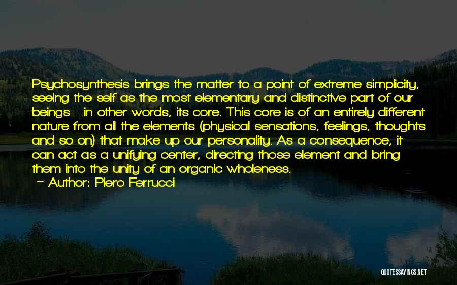 Piero Ferrucci Quotes: Psychosynthesis Brings The Matter To A Point Of Extreme Simplicity, Seeing The Self As The Most Elementary And Distinctive Part