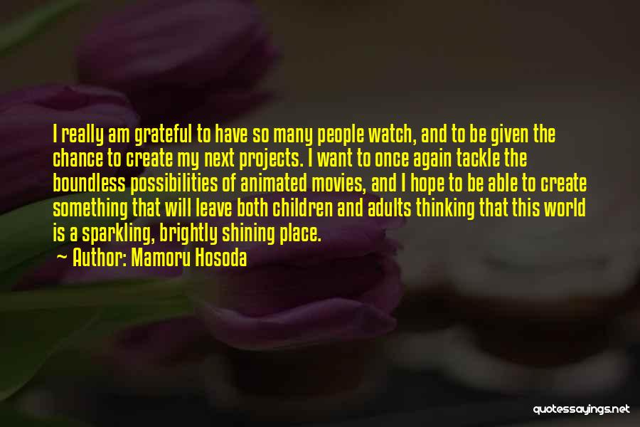 Mamoru Hosoda Quotes: I Really Am Grateful To Have So Many People Watch, And To Be Given The Chance To Create My Next