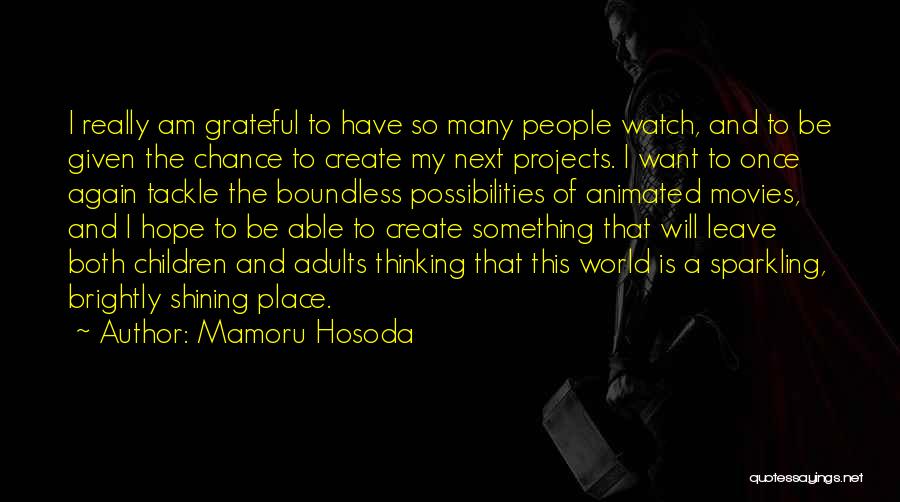 Mamoru Hosoda Quotes: I Really Am Grateful To Have So Many People Watch, And To Be Given The Chance To Create My Next