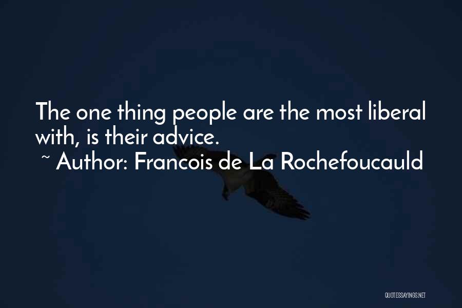 Francois De La Rochefoucauld Quotes: The One Thing People Are The Most Liberal With, Is Their Advice.