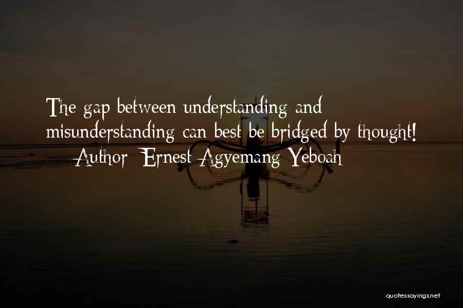 Ernest Agyemang Yeboah Quotes: The Gap Between Understanding And Misunderstanding Can Best Be Bridged By Thought!