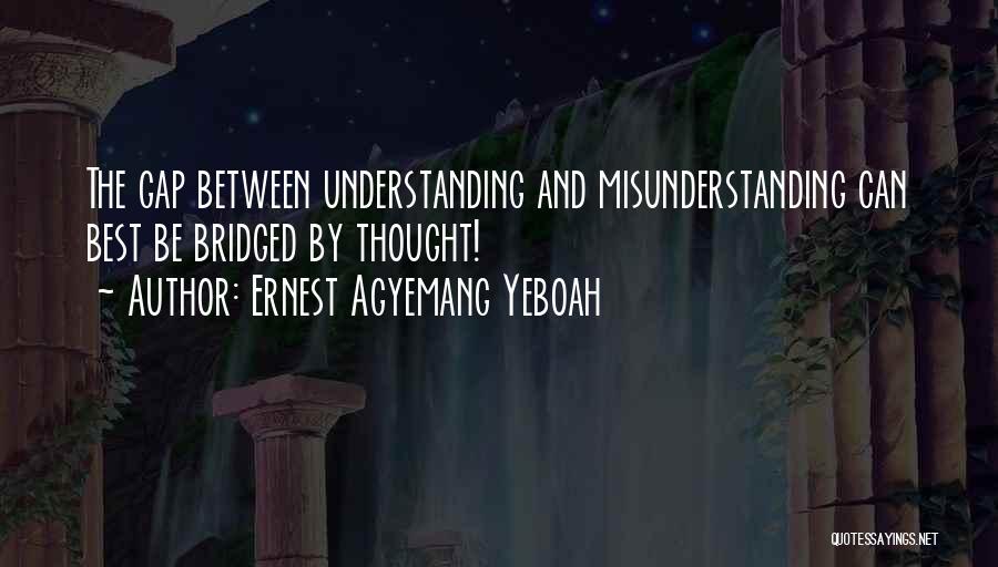 Ernest Agyemang Yeboah Quotes: The Gap Between Understanding And Misunderstanding Can Best Be Bridged By Thought!