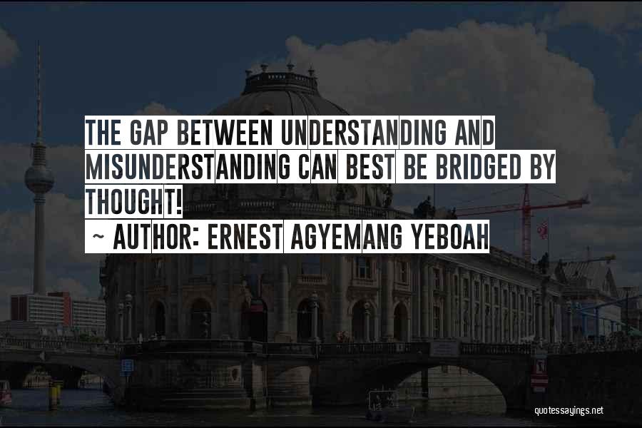 Ernest Agyemang Yeboah Quotes: The Gap Between Understanding And Misunderstanding Can Best Be Bridged By Thought!