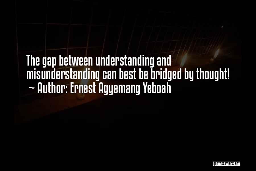 Ernest Agyemang Yeboah Quotes: The Gap Between Understanding And Misunderstanding Can Best Be Bridged By Thought!