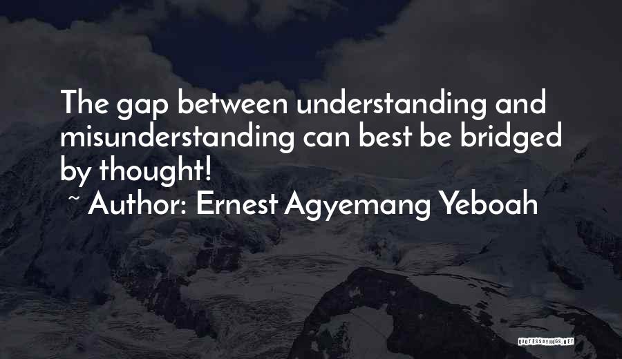 Ernest Agyemang Yeboah Quotes: The Gap Between Understanding And Misunderstanding Can Best Be Bridged By Thought!