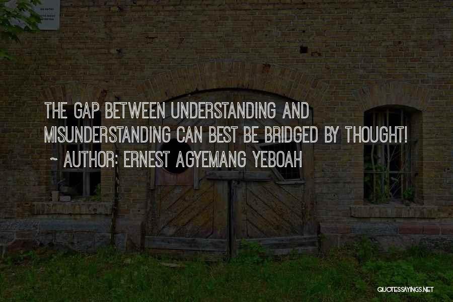 Ernest Agyemang Yeboah Quotes: The Gap Between Understanding And Misunderstanding Can Best Be Bridged By Thought!