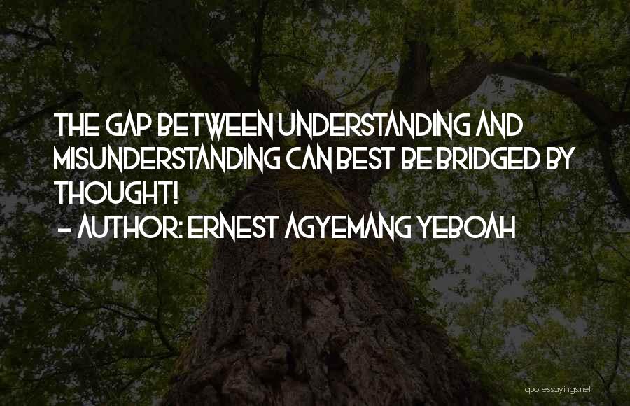 Ernest Agyemang Yeboah Quotes: The Gap Between Understanding And Misunderstanding Can Best Be Bridged By Thought!