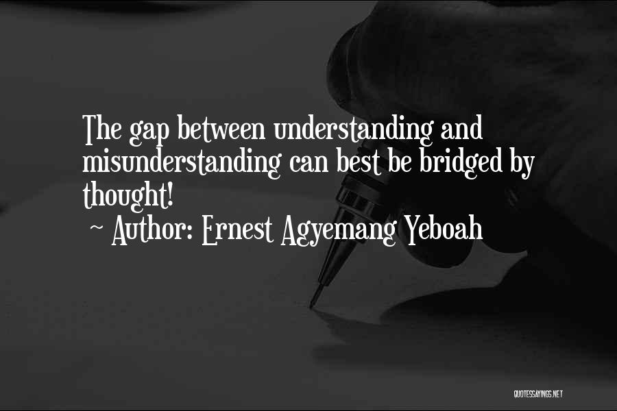 Ernest Agyemang Yeboah Quotes: The Gap Between Understanding And Misunderstanding Can Best Be Bridged By Thought!