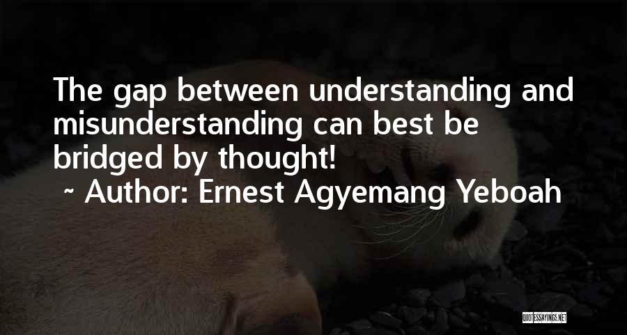 Ernest Agyemang Yeboah Quotes: The Gap Between Understanding And Misunderstanding Can Best Be Bridged By Thought!