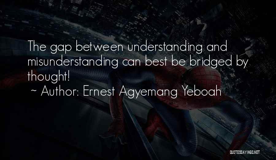 Ernest Agyemang Yeboah Quotes: The Gap Between Understanding And Misunderstanding Can Best Be Bridged By Thought!