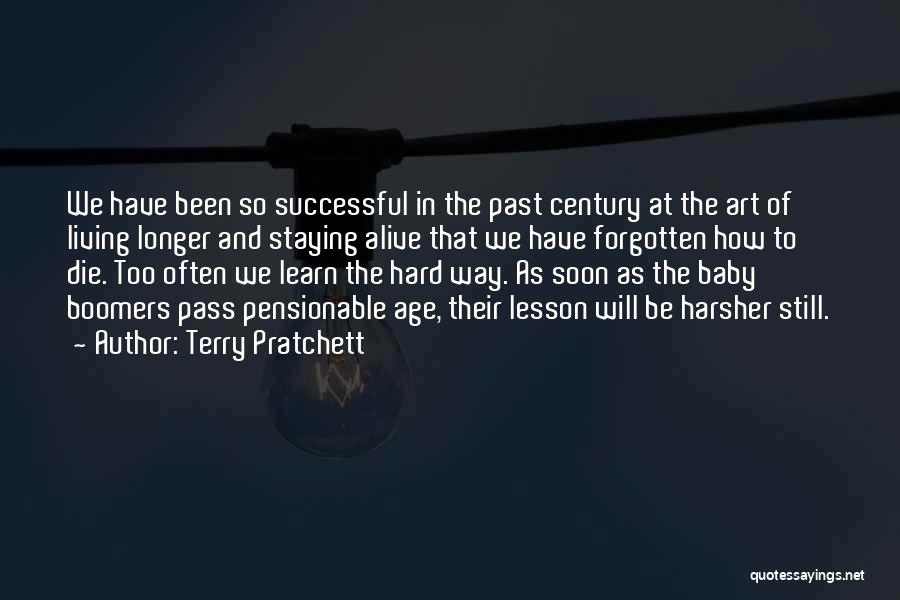 Terry Pratchett Quotes: We Have Been So Successful In The Past Century At The Art Of Living Longer And Staying Alive That We