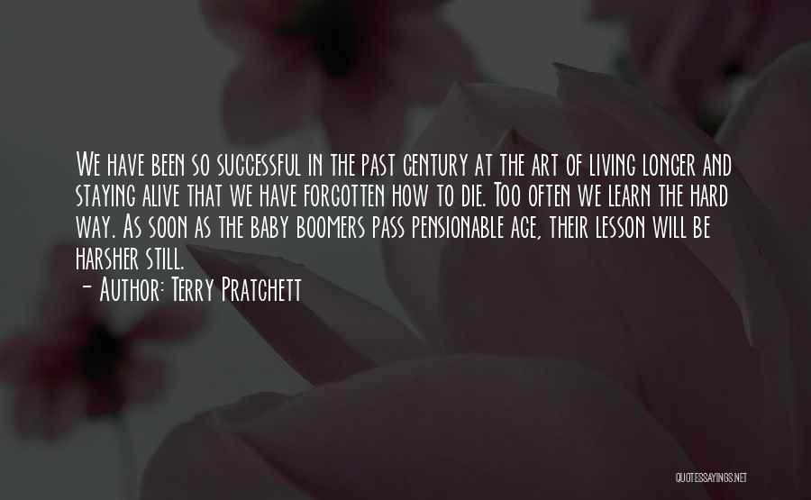 Terry Pratchett Quotes: We Have Been So Successful In The Past Century At The Art Of Living Longer And Staying Alive That We