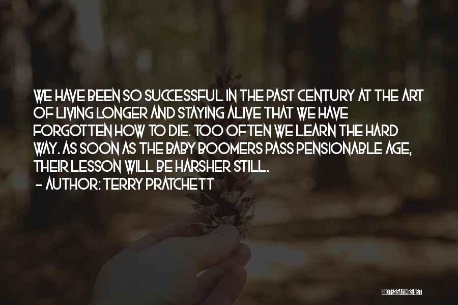 Terry Pratchett Quotes: We Have Been So Successful In The Past Century At The Art Of Living Longer And Staying Alive That We