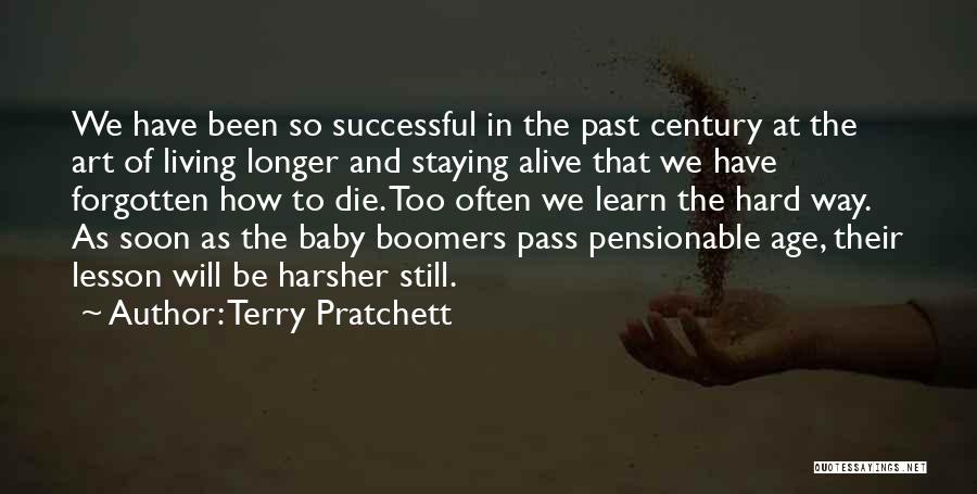 Terry Pratchett Quotes: We Have Been So Successful In The Past Century At The Art Of Living Longer And Staying Alive That We