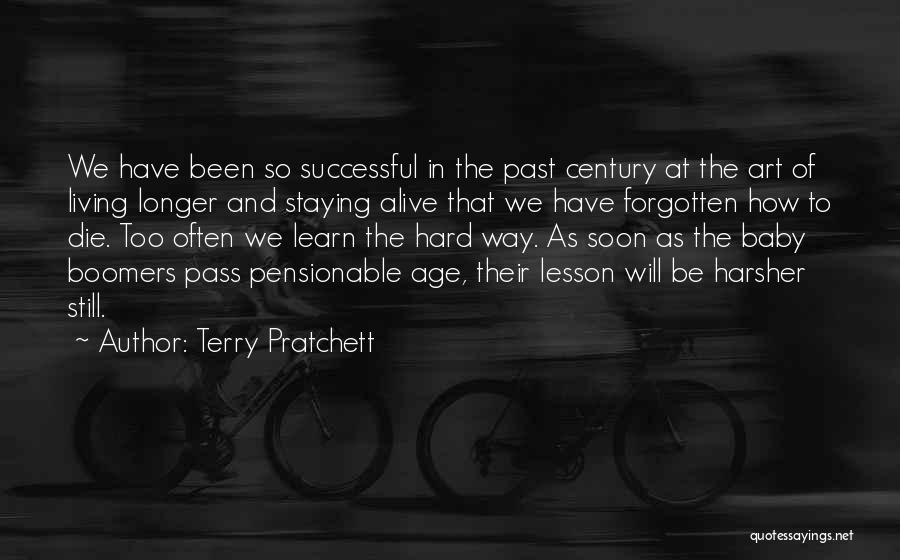 Terry Pratchett Quotes: We Have Been So Successful In The Past Century At The Art Of Living Longer And Staying Alive That We