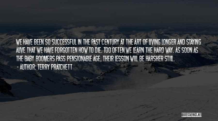 Terry Pratchett Quotes: We Have Been So Successful In The Past Century At The Art Of Living Longer And Staying Alive That We