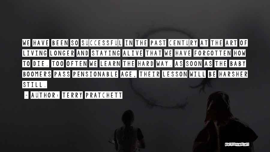 Terry Pratchett Quotes: We Have Been So Successful In The Past Century At The Art Of Living Longer And Staying Alive That We