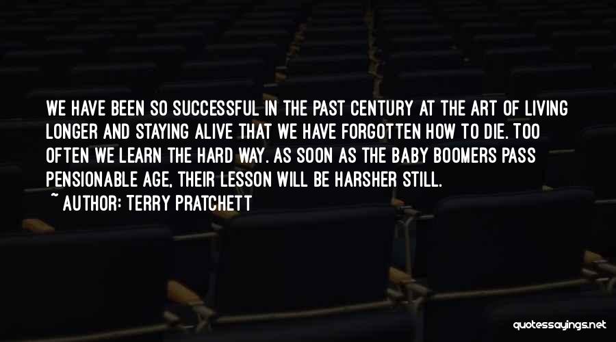 Terry Pratchett Quotes: We Have Been So Successful In The Past Century At The Art Of Living Longer And Staying Alive That We