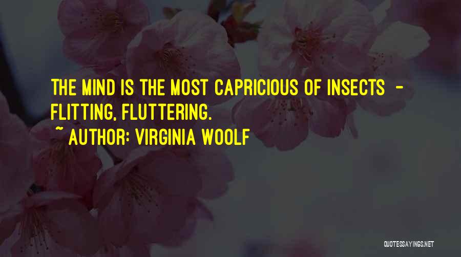 Virginia Woolf Quotes: The Mind Is The Most Capricious Of Insects - Flitting, Fluttering.