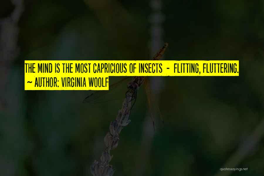 Virginia Woolf Quotes: The Mind Is The Most Capricious Of Insects - Flitting, Fluttering.