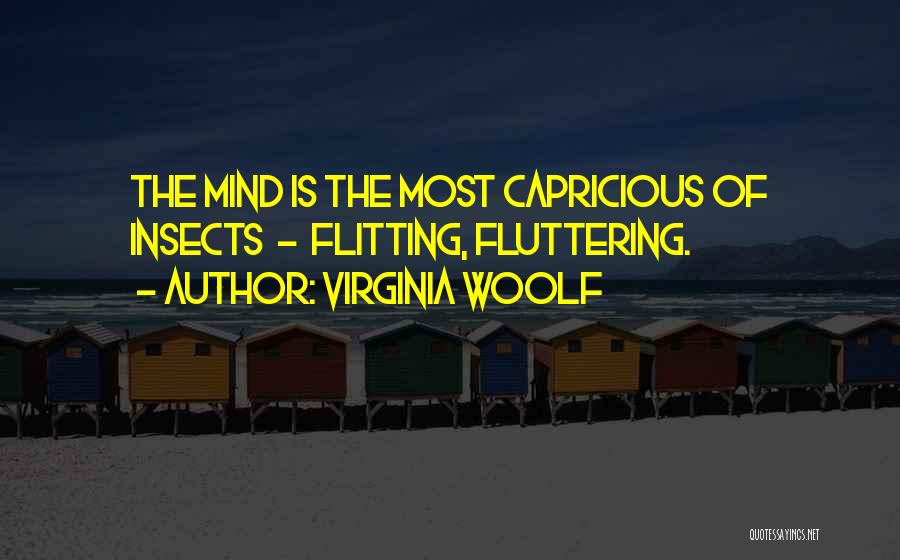 Virginia Woolf Quotes: The Mind Is The Most Capricious Of Insects - Flitting, Fluttering.