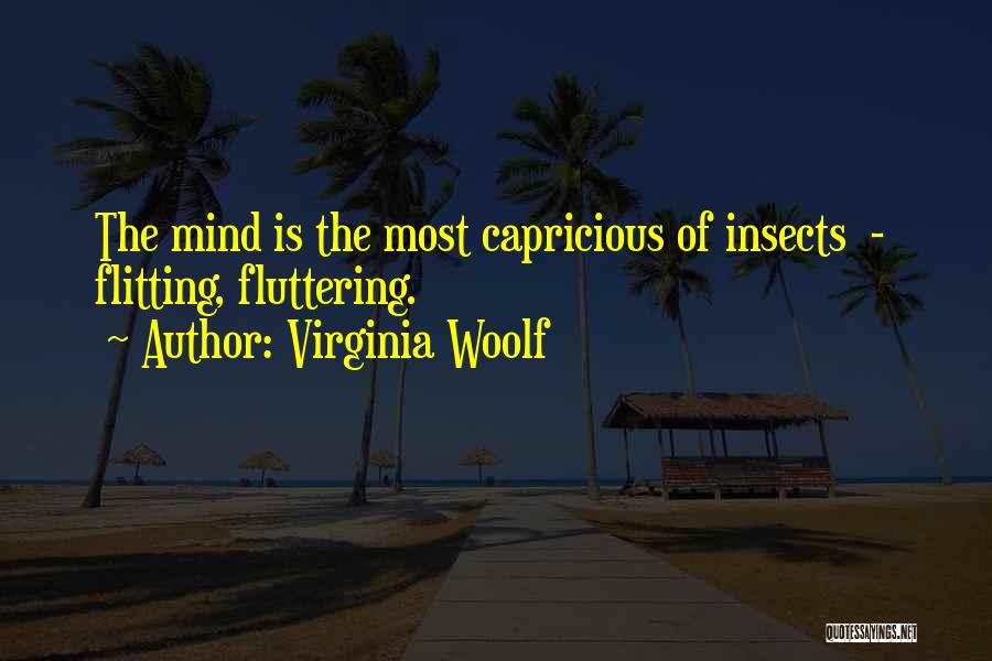 Virginia Woolf Quotes: The Mind Is The Most Capricious Of Insects - Flitting, Fluttering.