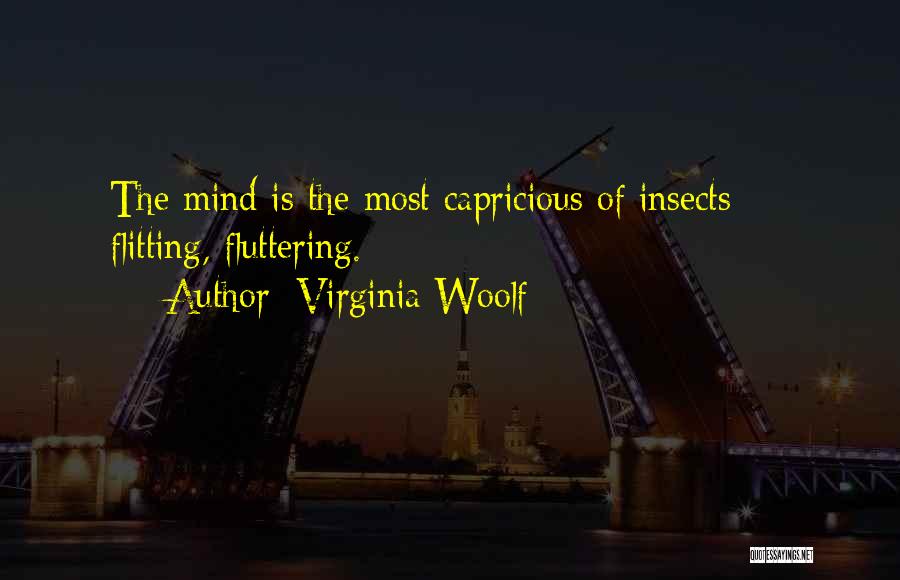 Virginia Woolf Quotes: The Mind Is The Most Capricious Of Insects - Flitting, Fluttering.