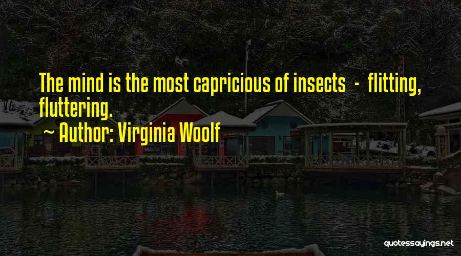 Virginia Woolf Quotes: The Mind Is The Most Capricious Of Insects - Flitting, Fluttering.