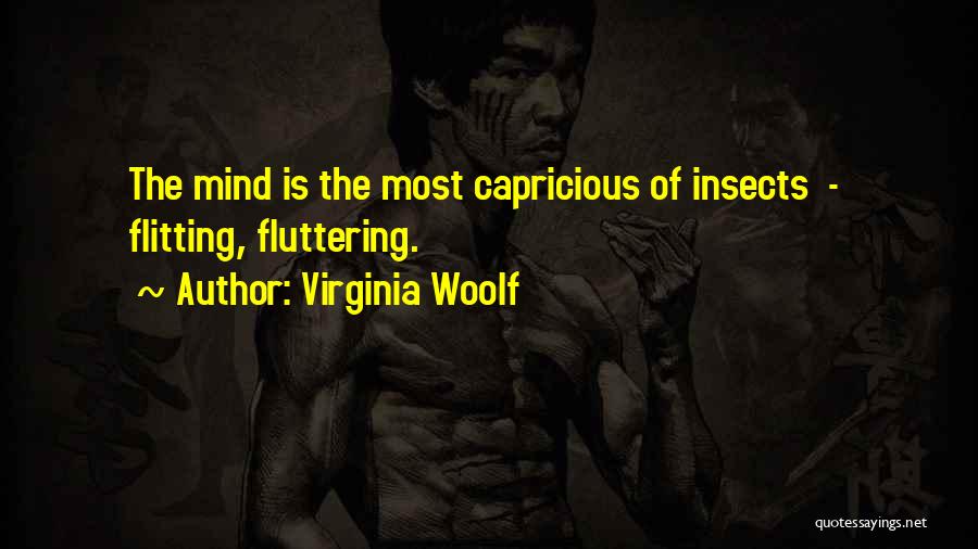 Virginia Woolf Quotes: The Mind Is The Most Capricious Of Insects - Flitting, Fluttering.