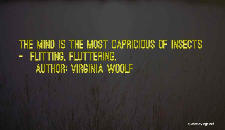 Virginia Woolf Quotes: The Mind Is The Most Capricious Of Insects - Flitting, Fluttering.