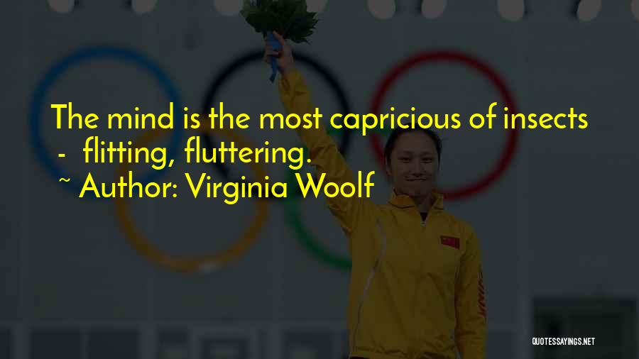 Virginia Woolf Quotes: The Mind Is The Most Capricious Of Insects - Flitting, Fluttering.