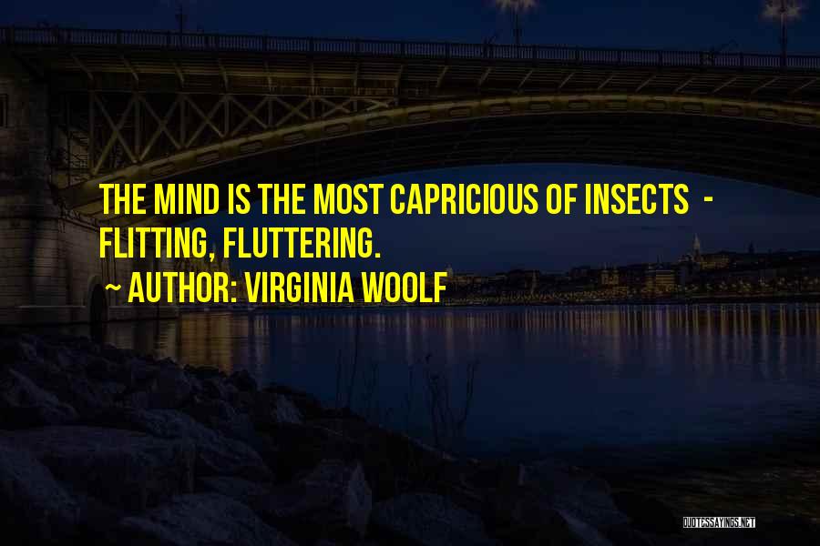 Virginia Woolf Quotes: The Mind Is The Most Capricious Of Insects - Flitting, Fluttering.