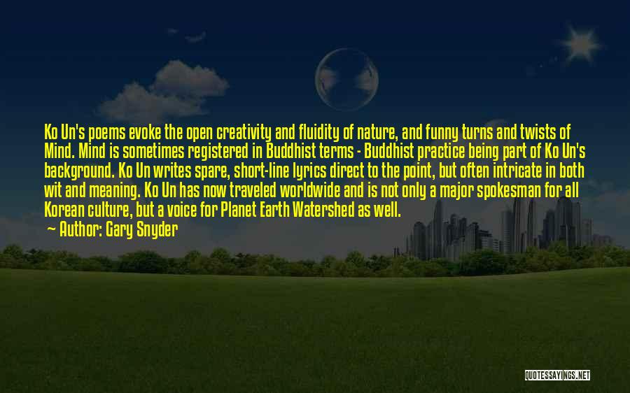 Gary Snyder Quotes: Ko Un's Poems Evoke The Open Creativity And Fluidity Of Nature, And Funny Turns And Twists Of Mind. Mind Is