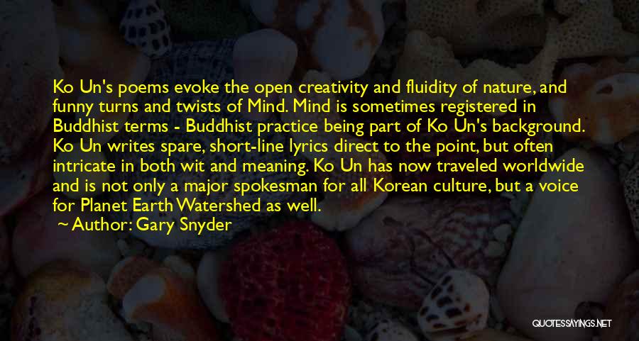 Gary Snyder Quotes: Ko Un's Poems Evoke The Open Creativity And Fluidity Of Nature, And Funny Turns And Twists Of Mind. Mind Is