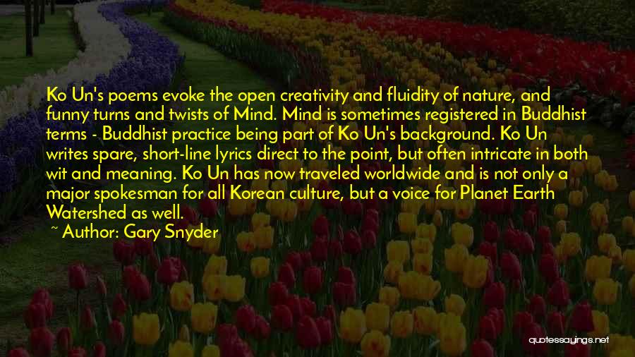 Gary Snyder Quotes: Ko Un's Poems Evoke The Open Creativity And Fluidity Of Nature, And Funny Turns And Twists Of Mind. Mind Is