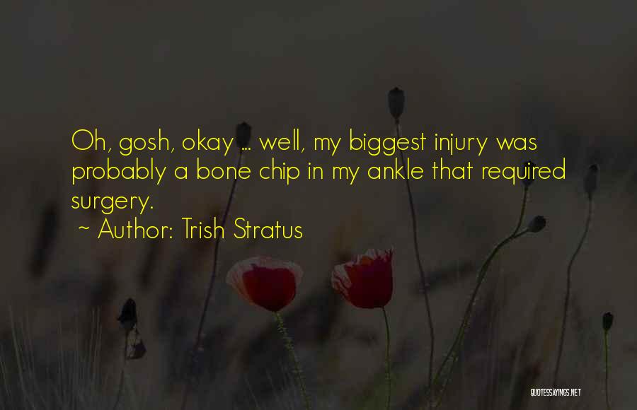 Trish Stratus Quotes: Oh, Gosh, Okay ... Well, My Biggest Injury Was Probably A Bone Chip In My Ankle That Required Surgery.