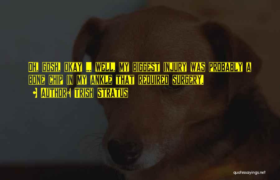 Trish Stratus Quotes: Oh, Gosh, Okay ... Well, My Biggest Injury Was Probably A Bone Chip In My Ankle That Required Surgery.