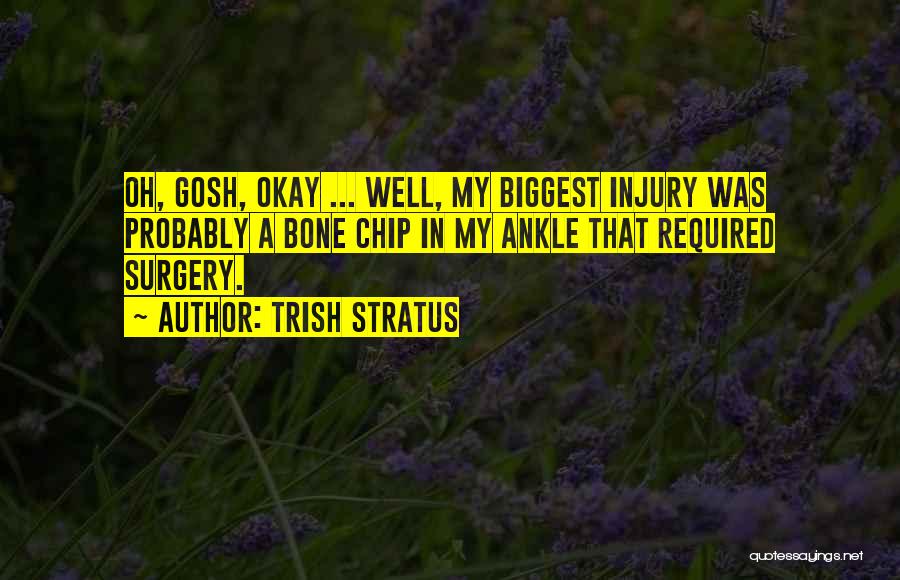 Trish Stratus Quotes: Oh, Gosh, Okay ... Well, My Biggest Injury Was Probably A Bone Chip In My Ankle That Required Surgery.