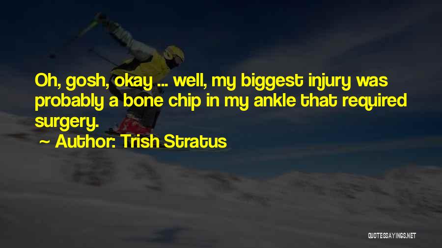 Trish Stratus Quotes: Oh, Gosh, Okay ... Well, My Biggest Injury Was Probably A Bone Chip In My Ankle That Required Surgery.